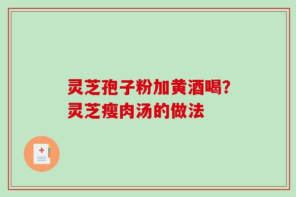 灵芝孢子粉加黄酒喝?灵芝瘦肉汤的做法-第1张图片-破壁灵芝孢子粉研究指南 灵芝孢子粉加黄酒喝?灵芝瘦肉汤的做法-第1张图片-破壁灵芝孢子粉研究指南