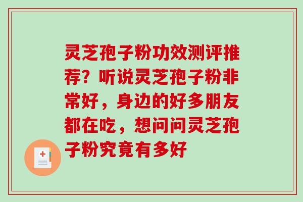 灵芝孢子粉功效测评推荐?听说灵芝孢子粉非常好,身边的好多朋友都在吃,想问问灵芝孢子粉究竟有多好-第1张图片-破壁灵芝孢子粉研究指南 灵芝孢子粉功效测评推荐?听说灵芝孢子粉非常好,身边的好多朋友都在吃,想问问灵芝孢子粉究竟有多好-第1张图片-破壁灵芝孢子粉研究指南