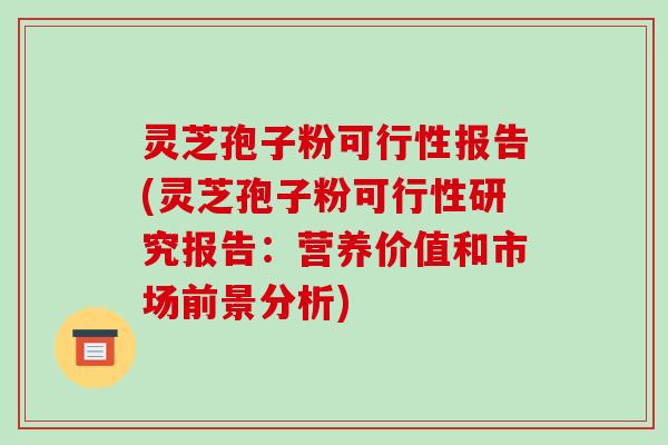灵芝孢子粉可行性报告(灵芝孢子粉可行性研究报告:营养价值和市场前景分析)-第1张图片-破壁灵芝孢子粉研究指南 灵芝孢子粉可行性报告(灵芝孢子粉可行性研究报告:营养价值和市场前景分析)-第1张图片-破壁灵芝孢子粉研究指南
