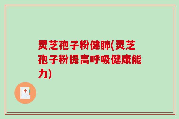 灵芝孢子粉健肺(灵芝孢子粉提高呼吸健康能力)-第1张图片-破壁灵芝孢子粉研究指南 灵芝孢子粉健肺(灵芝孢子粉提高呼吸健康能力)-第1张图片-破壁灵芝孢子粉研究指南