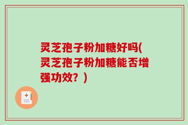 灵芝孢子粉加糖好吗(灵芝孢子粉加糖能否增强功效?)-第1张图片-破壁灵芝孢子粉研究指南 灵芝孢子粉加糖好吗(灵芝孢子粉加糖能否增强功效?)-第1张图片-破壁灵芝孢子粉研究指南