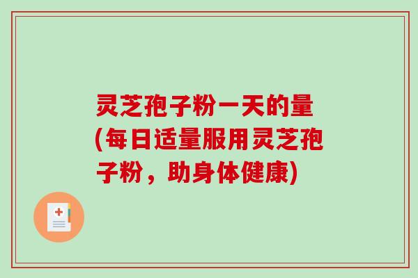 灵芝孢子粉一天的量 (每日适量服用灵芝孢子粉,助身体健康)-第1张图片-破壁灵芝孢子粉研究指南 灵芝孢子粉一天的量 (每日适量服用灵芝孢子粉,助身体健康)-第1张图片-破壁灵芝孢子粉研究指南