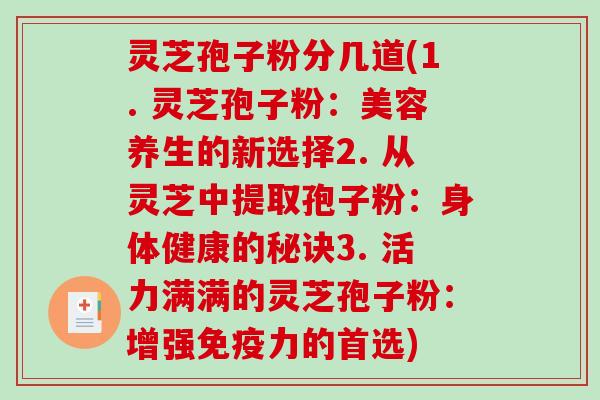 灵芝孢子粉分几道(1. 灵芝孢子粉：美容养生的新选择2. 从灵芝中提取孢子粉：身体健康的秘诀3. 活力满满的灵芝孢子粉：增强免疫力的首选)-第1张图片-破壁灵芝孢子粉研究指南