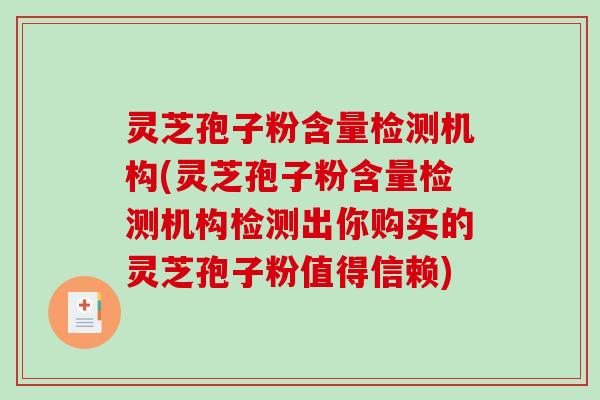 灵芝孢子粉含量检测机构(灵芝孢子粉含量检测机构检测出你购买的灵芝孢子粉值得信赖)-第1张图片-破壁灵芝孢子粉研究指南 灵芝孢子粉含量检测机构(灵芝孢子粉含量检测机构检测出你购买的灵芝孢子粉值得信赖)-第1张图片-破壁灵芝孢子粉研究指南