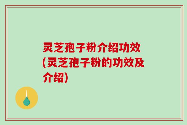 灵芝孢子粉介绍功效 (灵芝孢子粉的功效及介绍)-第1张图片-破壁灵芝孢子粉研究指南 灵芝孢子粉介绍功效 (灵芝孢子粉的功效及介绍)-第1张图片-破壁灵芝孢子粉研究指南