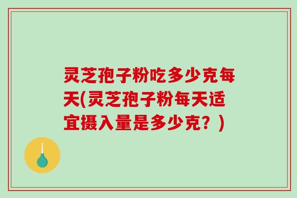 灵芝孢子粉吃多少克每天(灵芝孢子粉每天适宜摄入量是多少克?)-第1张图片-破壁灵芝孢子粉研究指南 灵芝孢子粉吃多少克每天(灵芝孢子粉每天适宜摄入量是多少克?)-第1张图片-破壁灵芝孢子粉研究指南