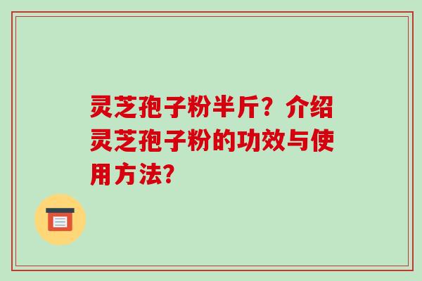 灵芝孢子粉半斤?介绍灵芝孢子粉的功效与使用方法?-第1张图片-破壁灵芝孢子粉研究指南 灵芝孢子粉半斤?介绍灵芝孢子粉的功效与使用方法?-第1张图片-破壁灵芝孢子粉研究指南