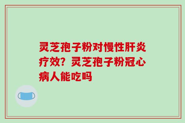 灵芝孢子粉对慢性肝炎疗效?灵芝孢子粉冠心病人能吃吗-第1张图片-破壁灵芝孢子粉研究指南 灵芝孢子粉对慢性肝炎疗效?灵芝孢子粉冠心病人能吃吗-第1张图片-破壁灵芝孢子粉研究指南