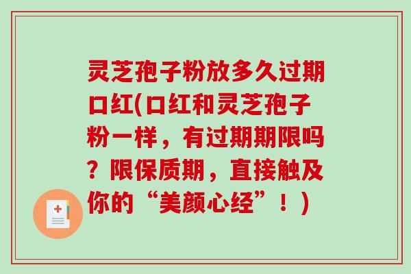 灵芝孢子粉放多久过期口红(口红和灵芝孢子粉一样,有过期期限吗?限保质期,直接触及你的“美颜心经”!)-第1张图片-破壁灵芝孢子粉研究指南 灵芝孢子粉放多久过期口红(口红和灵芝孢子粉一样,有过期期限吗?限保质期,直接触及你的“美颜心经”!)-第1张图片-破壁灵芝孢子粉研究指南