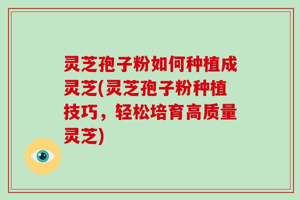 灵芝孢子粉如何种植成灵芝(灵芝孢子粉种植技巧,轻松培育高质量灵芝)-第1张图片-破壁灵芝孢子粉研究指南 灵芝孢子粉如何种植成灵芝(灵芝孢子粉种植技巧,轻松培育高质量灵芝)-第1张图片-破壁灵芝孢子粉研究指南
