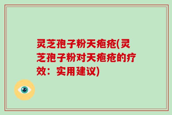 灵芝孢子粉天疱疮(灵芝孢子粉对天疱疮的疗效:实用建议)-第1张图片-破壁灵芝孢子粉研究指南 灵芝孢子粉天疱疮(灵芝孢子粉对天疱疮的疗效:实用建议)-第1张图片-破壁灵芝孢子粉研究指南
