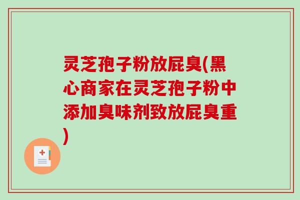 灵芝孢子粉放屁臭(黑心商家在灵芝孢子粉中添加臭味剂致放屁臭重)-第1张图片-破壁灵芝孢子粉研究指南 灵芝孢子粉放屁臭(黑心商家在灵芝孢子粉中添加臭味剂致放屁臭重)-第1张图片-破壁灵芝孢子粉研究指南