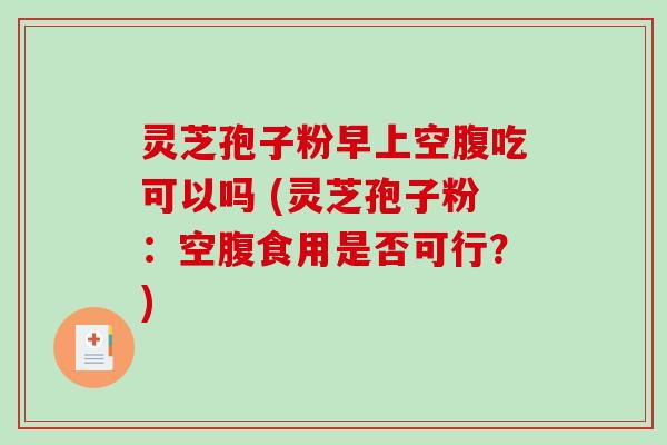 灵芝孢子粉早上空腹吃可以吗 (灵芝孢子粉:空腹食用是否可行?)-第1张图片-破壁灵芝孢子粉研究指南 灵芝孢子粉早上空腹吃可以吗 (灵芝孢子粉:空腹食用是否可行?)-第1张图片-破壁灵芝孢子粉研究指南