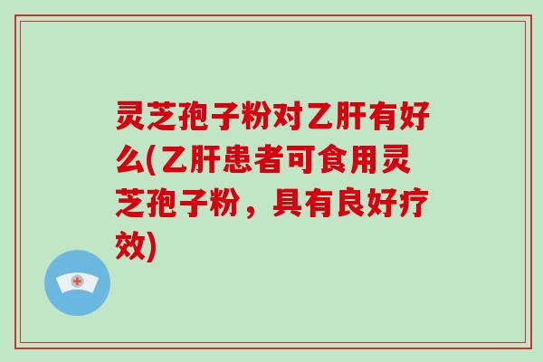 灵芝孢子粉对乙肝有好么(乙肝患者可食用灵芝孢子粉,具有良好疗效)-第1张图片-破壁灵芝孢子粉研究指南 灵芝孢子粉对乙肝有好么(乙肝患者可食用灵芝孢子粉,具有良好疗效)-第1张图片-破壁灵芝孢子粉研究指南