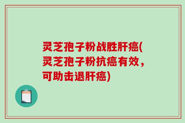 灵芝孢子粉战胜肝癌(灵芝孢子粉抗癌有效,可助击退肝癌)-第1张图片-破壁灵芝孢子粉研究指南 灵芝孢子粉战胜肝癌(灵芝孢子粉抗癌有效,可助击退肝癌)-第1张图片-破壁灵芝孢子粉研究指南