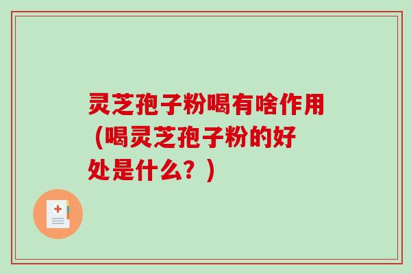 灵芝孢子粉喝有啥作用 (喝灵芝孢子粉的好处是什么？)-第1张图片-破壁灵芝孢子粉研究指南