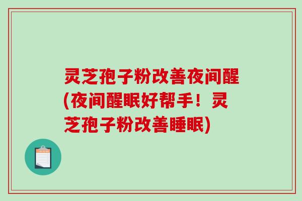 灵芝孢子粉改善夜间醒(夜间醒眠好帮手!灵芝孢子粉改善睡眠)-第1张图片-破壁灵芝孢子粉研究指南 灵芝孢子粉改善夜间醒(夜间醒眠好帮手!灵芝孢子粉改善睡眠)-第1张图片-破壁灵芝孢子粉研究指南