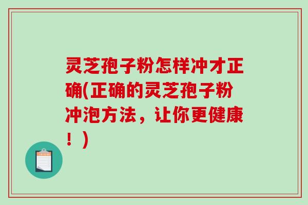 灵芝孢子粉怎样冲才正确(正确的灵芝孢子粉冲泡方法,让你更健康!)-第1张图片-破壁灵芝孢子粉研究指南 灵芝孢子粉怎样冲才正确(正确的灵芝孢子粉冲泡方法,让你更健康!)-第1张图片-破壁灵芝孢子粉研究指南
