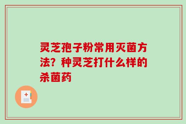 灵芝孢子粉常用灭菌方法?种灵芝打什么样的杀菌药-第1张图片-破壁灵芝孢子粉研究指南 灵芝孢子粉常用灭菌方法?种灵芝打什么样的杀菌药-第1张图片-破壁灵芝孢子粉研究指南