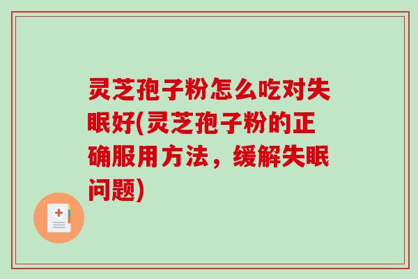 灵芝孢子粉怎么吃对失眠好(灵芝孢子粉的正确服用方法，缓解失眠问题)-第1张图片-破壁灵芝孢子粉研究指南