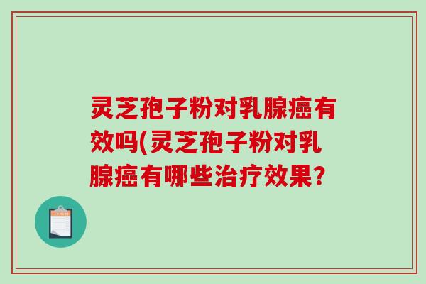 灵芝孢子粉对乳腺癌有效吗(灵芝孢子粉对乳腺癌有哪些治疗效果?-第1张图片-破壁灵芝孢子粉研究指南 灵芝孢子粉对乳腺癌有效吗(灵芝孢子粉对乳腺癌有哪些治疗效果?-第1张图片-破壁灵芝孢子粉研究指南