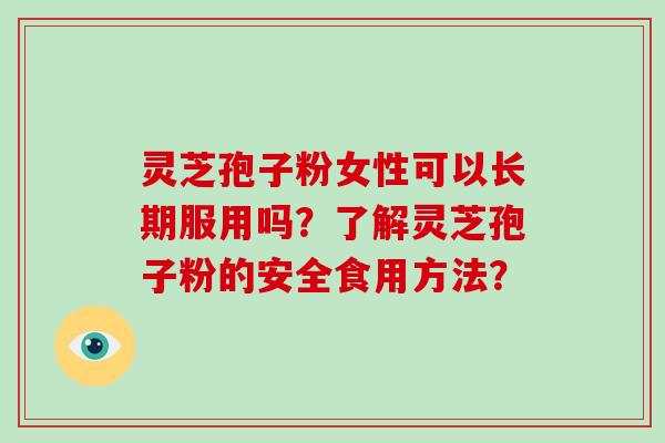 灵芝孢子粉女性可以长期服用吗?了解灵芝孢子粉的安全食用方法?-第1张图片-破壁灵芝孢子粉研究指南 灵芝孢子粉女性可以长期服用吗?了解灵芝孢子粉的安全食用方法?-第1张图片-破壁灵芝孢子粉研究指南