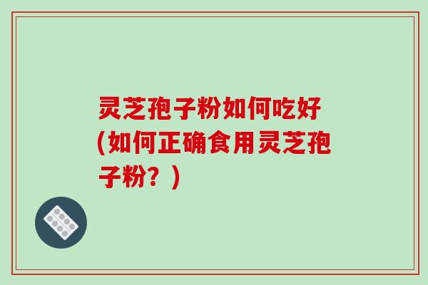 灵芝孢子粉如何吃好 (如何正确食用灵芝孢子粉?)-第1张图片-破壁灵芝孢子粉研究指南 灵芝孢子粉如何吃好 (如何正确食用灵芝孢子粉?)-第1张图片-破壁灵芝孢子粉研究指南