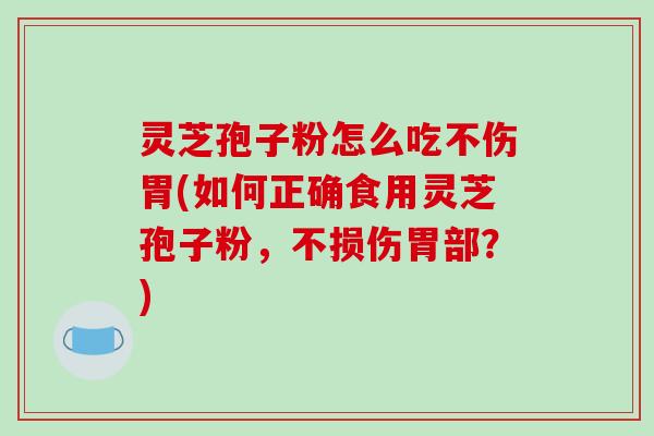灵芝孢子粉怎么吃不伤胃(如何正确食用灵芝孢子粉,不损伤胃部?)-第1张图片-破壁灵芝孢子粉研究指南 灵芝孢子粉怎么吃不伤胃(如何正确食用灵芝孢子粉,不损伤胃部?)-第1张图片-破壁灵芝孢子粉研究指南