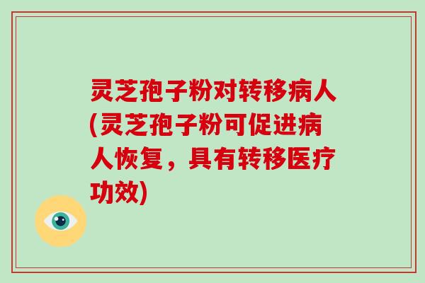 灵芝孢子粉对转移病人(灵芝孢子粉可促进病人恢复,具有转移医疗功效)-第1张图片-破壁灵芝孢子粉研究指南 灵芝孢子粉对转移病人(灵芝孢子粉可促进病人恢复,具有转移医疗功效)-第1张图片-破壁灵芝孢子粉研究指南