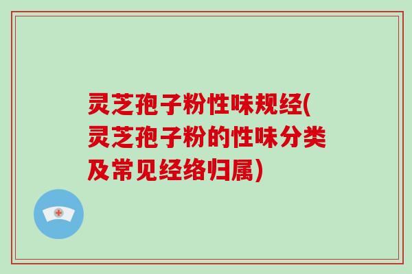 灵芝孢子粉性味规经(灵芝孢子粉的性味分类及常见经络归属)-第1张图片-破壁灵芝孢子粉研究指南 灵芝孢子粉性味规经(灵芝孢子粉的性味分类及常见经络归属)-第1张图片-破壁灵芝孢子粉研究指南