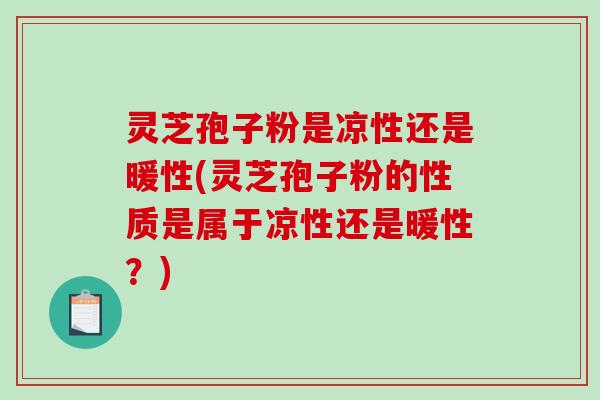 灵芝孢子粉是凉性还是暖性(灵芝孢子粉的性质是属于凉性还是暖性?)-第1张图片-破壁灵芝孢子粉研究指南 灵芝孢子粉是凉性还是暖性(灵芝孢子粉的性质是属于凉性还是暖性?)-第1张图片-破壁灵芝孢子粉研究指南