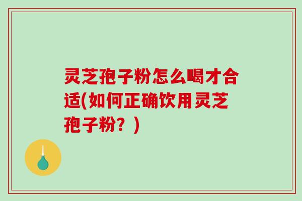 灵芝孢子粉怎么喝才合适(如何正确饮用灵芝孢子粉?)-第1张图片-破壁灵芝孢子粉研究指南 灵芝孢子粉怎么喝才合适(如何正确饮用灵芝孢子粉?)-第1张图片-破壁灵芝孢子粉研究指南