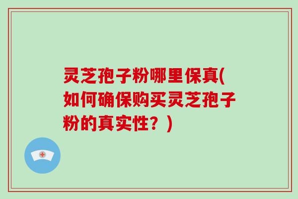 灵芝孢子粉哪里保真(如何确保购买灵芝孢子粉的真实性?)-第1张图片-破壁灵芝孢子粉研究指南 灵芝孢子粉哪里保真(如何确保购买灵芝孢子粉的真实性?)-第1张图片-破壁灵芝孢子粉研究指南