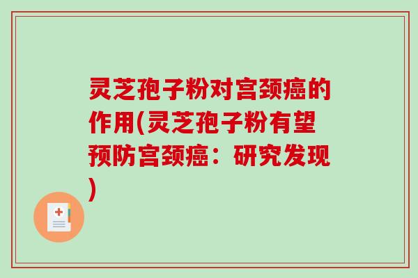 灵芝孢子粉对宫颈癌的作用(灵芝孢子粉有望预防宫颈癌：研究发现)-第1张图片-破壁灵芝孢子粉研究指南
