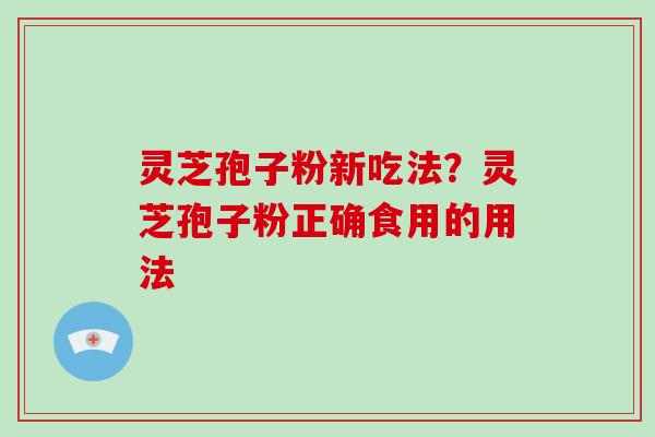 灵芝孢子粉新吃法?灵芝孢子粉正确食用的用法-第1张图片-破壁灵芝孢子粉研究指南 灵芝孢子粉新吃法?灵芝孢子粉正确食用的用法-第1张图片-破壁灵芝孢子粉研究指南