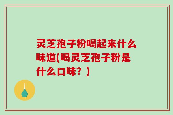 灵芝孢子粉喝起来什么味道(喝灵芝孢子粉是什么口味？)-第1张图片-破壁灵芝孢子粉研究指南