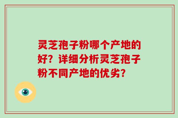 灵芝孢子粉哪个产地的好?详细分析灵芝孢子粉不同产地的优劣?-第1张图片-破壁灵芝孢子粉研究指南 灵芝孢子粉哪个产地的好?详细分析灵芝孢子粉不同产地的优劣?-第1张图片-破壁灵芝孢子粉研究指南