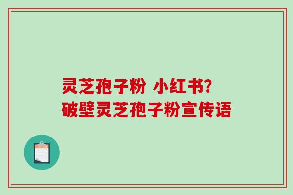 灵芝孢子粉 小红书?破壁灵芝孢子粉宣传语-第1张图片-破壁灵芝孢子粉研究指南 灵芝孢子粉 小红书?破壁灵芝孢子粉宣传语-第1张图片-破壁灵芝孢子粉研究指南