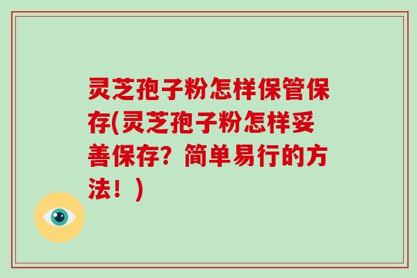 灵芝孢子粉怎样保管保存(灵芝孢子粉怎样妥善保存？简单易行的方法！)-第1张图片-破壁灵芝孢子粉研究指南