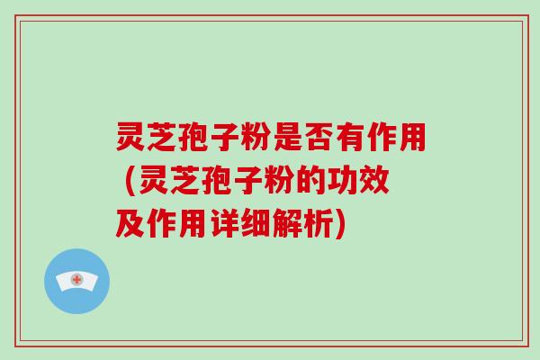 灵芝孢子粉是否有作用 (灵芝孢子粉的功效及作用详细解析)-第1张图片-破壁灵芝孢子粉研究指南 灵芝孢子粉是否有作用 (灵芝孢子粉的功效及作用详细解析)-第1张图片-破壁灵芝孢子粉研究指南