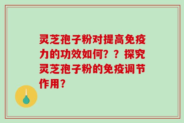 灵芝孢子粉对提高免疫力的功效如何??探究灵芝孢子粉的免疫调节作用?-第1张图片-破壁灵芝孢子粉研究指南 灵芝孢子粉对提高免疫力的功效如何??探究灵芝孢子粉的免疫调节作用?-第1张图片-破壁灵芝孢子粉研究指南