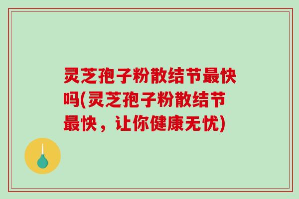 灵芝孢子粉散结节最快吗(灵芝孢子粉散结节最快,让你健康无忧)-第1张图片-破壁灵芝孢子粉研究指南 灵芝孢子粉散结节最快吗(灵芝孢子粉散结节最快,让你健康无忧)-第1张图片-破壁灵芝孢子粉研究指南