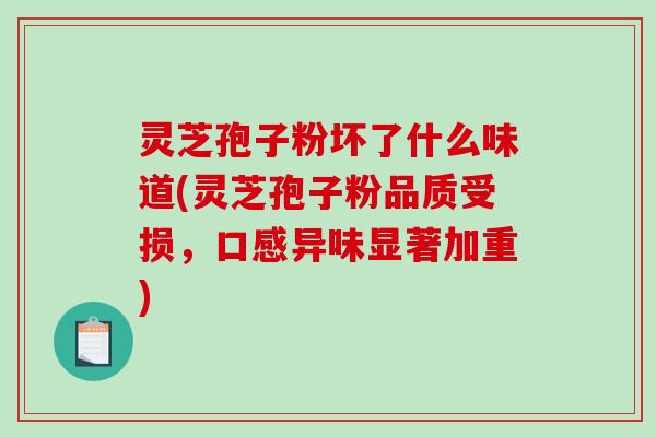 灵芝孢子粉坏了什么味道(灵芝孢子粉品质受损,口感异味显著加重)-第1张图片-破壁灵芝孢子粉研究指南 灵芝孢子粉坏了什么味道(灵芝孢子粉品质受损,口感异味显著加重)-第1张图片-破壁灵芝孢子粉研究指南