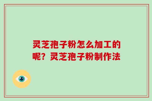 灵芝孢子粉怎么加工的呢?灵芝孢子粉制作法-第1张图片-破壁灵芝孢子粉研究指南 灵芝孢子粉怎么加工的呢?灵芝孢子粉制作法-第1张图片-破壁灵芝孢子粉研究指南
