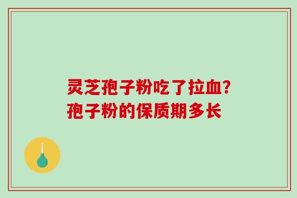 灵芝孢子粉吃了拉血?孢子粉的保质期多长-第1张图片-破壁灵芝孢子粉研究指南 灵芝孢子粉吃了拉血?孢子粉的保质期多长-第1张图片-破壁灵芝孢子粉研究指南