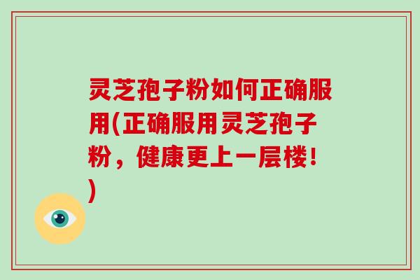 灵芝孢子粉如何正确服用(正确服用灵芝孢子粉,健康更上一层楼!)-第1张图片-破壁灵芝孢子粉研究指南 灵芝孢子粉如何正确服用(正确服用灵芝孢子粉,健康更上一层楼!)-第1张图片-破壁灵芝孢子粉研究指南