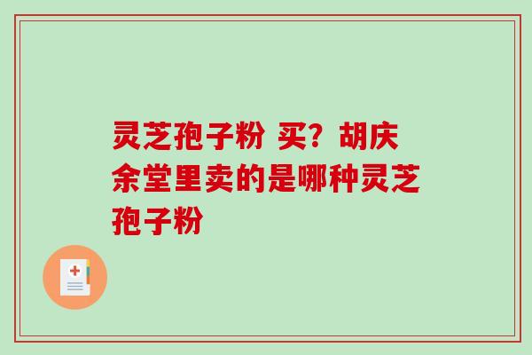 灵芝孢子粉 买?胡庆余堂里卖的是哪种灵芝孢子粉-第1张图片-破壁灵芝孢子粉研究指南 灵芝孢子粉 买?胡庆余堂里卖的是哪种灵芝孢子粉-第1张图片-破壁灵芝孢子粉研究指南