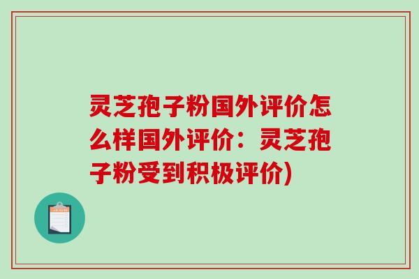 灵芝孢子粉国外评价怎么样国外评价:灵芝孢子粉受到积极评价)-第1张图片-破壁灵芝孢子粉研究指南 灵芝孢子粉国外评价怎么样国外评价:灵芝孢子粉受到积极评价)-第1张图片-破壁灵芝孢子粉研究指南