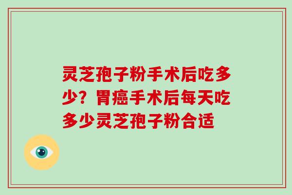 灵芝孢子粉手术后吃多少?胃癌手术后每天吃多少灵芝孢子粉合适-第1张图片-破壁灵芝孢子粉研究指南 灵芝孢子粉手术后吃多少?胃癌手术后每天吃多少灵芝孢子粉合适-第1张图片-破壁灵芝孢子粉研究指南