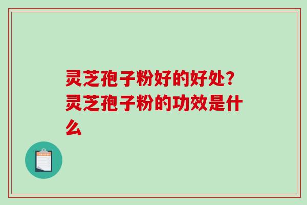 灵芝孢子粉好的好处?灵芝孢子粉的功效是什么-第1张图片-破壁灵芝孢子粉研究指南 灵芝孢子粉好的好处?灵芝孢子粉的功效是什么-第1张图片-破壁灵芝孢子粉研究指南